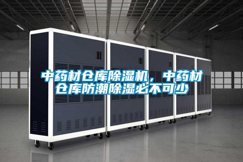 中藥材倉庫除濕機，中藥材倉庫防潮除濕必不可少