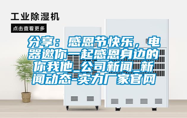 分享：感恩節(jié)快樂，電器邀你一起感恩身邊的你我他_公司新聞_新聞動(dòng)態(tài)-實(shí)力廠家官網(wǎng)