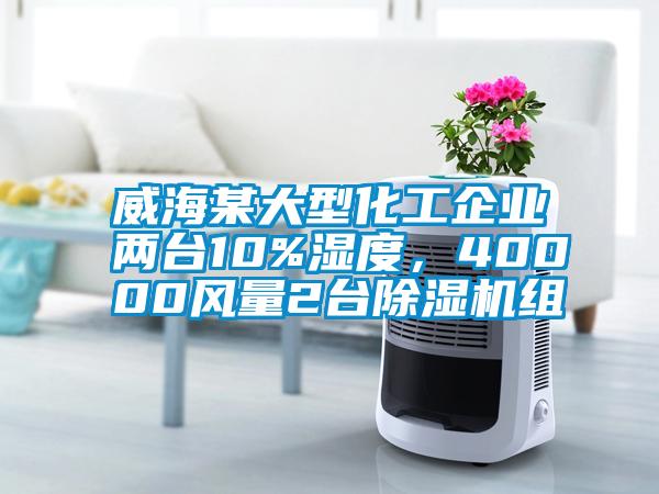 威海某大型化工企業(yè)兩臺10%濕度，40000風(fēng)量2臺除濕機組