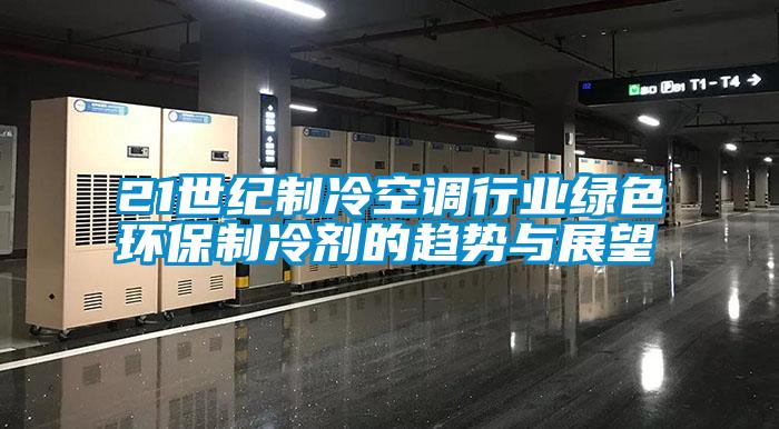 21世紀制冷空調行業綠色環保制冷劑的趨勢與展望