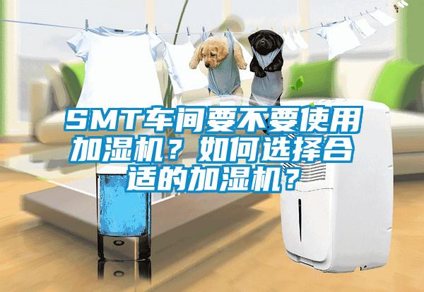 SMT車間要不要使用加濕機？如何選擇合適的加濕機？