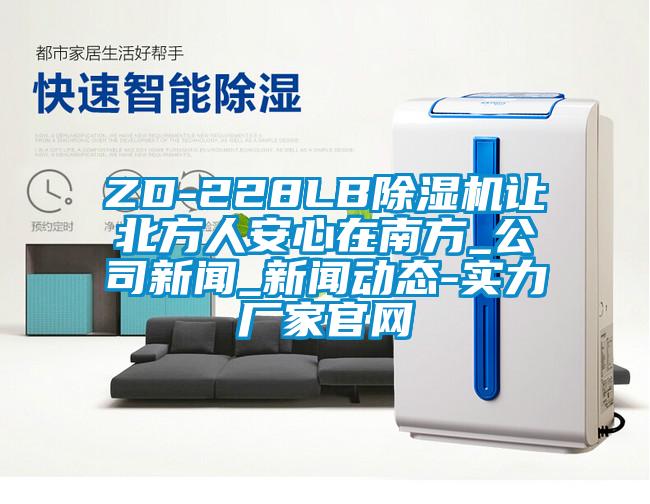 ZD-228LB除濕機(jī)讓北方人安心在南方_公司新聞_新聞動(dòng)態(tài)-實(shí)力廠(chǎng)家官網(wǎng)