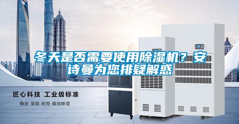 冬天是否需要使用除濕機？安詩曼為您排疑解惑