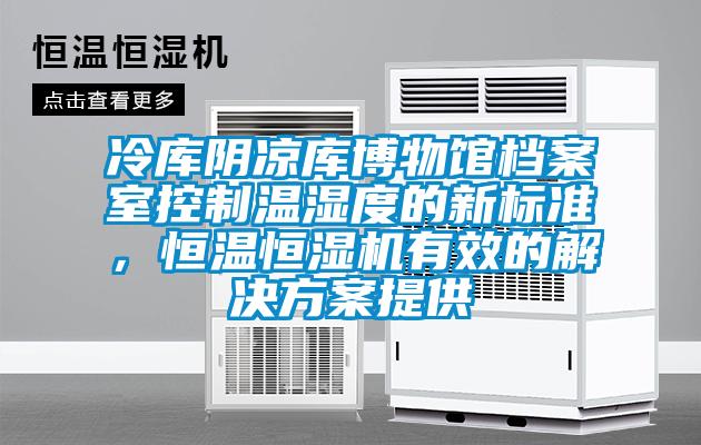 冷庫陰涼庫博物館檔案室控制溫濕度的新標準，恒溫恒濕機有效的解決方案提供