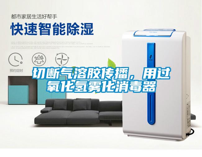 切斷氣溶膠傳播，用過氧化氫霧化消毒器