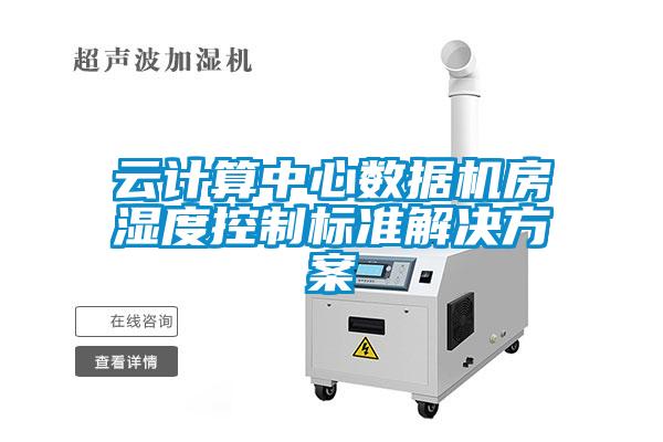 云計算中心數據機房濕度控制標準解決方案
