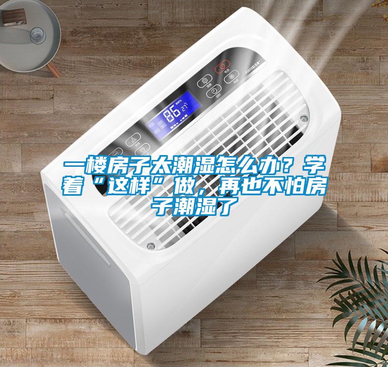 一樓房子太潮濕怎么辦？學(xué)著“這樣”做，再也不怕房子潮濕了