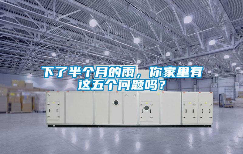 下了半個月的雨，你家里有這五個問題嗎？