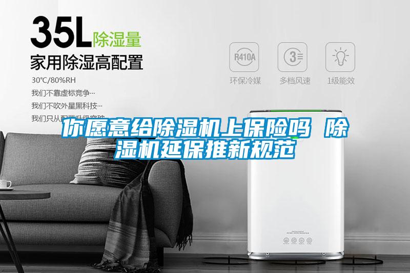 你愿意給除濕機上保險嗎 除濕機延保推新規范