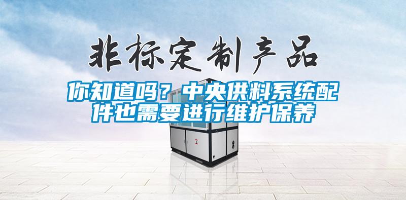 你知道嗎？中央供料系統(tǒng)配件也需要進(jìn)行維護(hù)保養(yǎng)