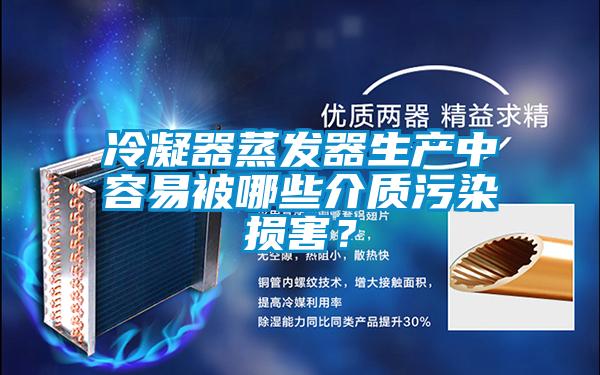 冷凝器蒸發器生產中容易被哪些介質污染損害？