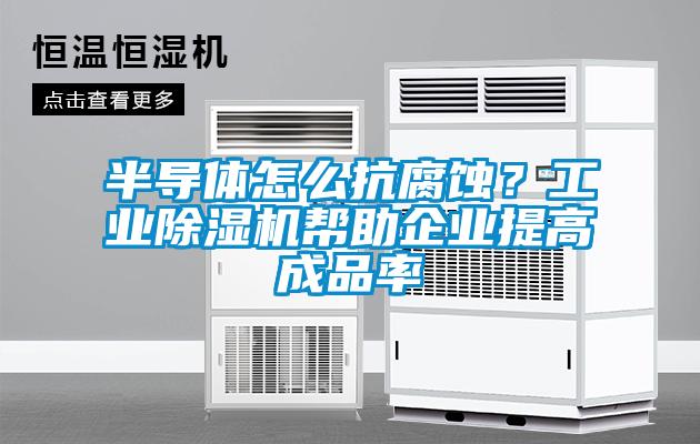 半導體怎么抗腐蝕？工業除濕機幫助企業提高成品率