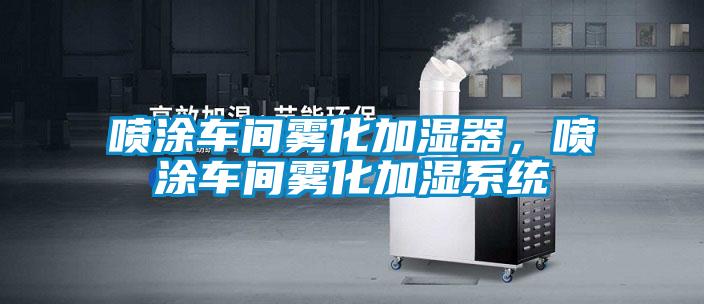噴涂車間霧化加濕器，噴涂車間霧化加濕系統