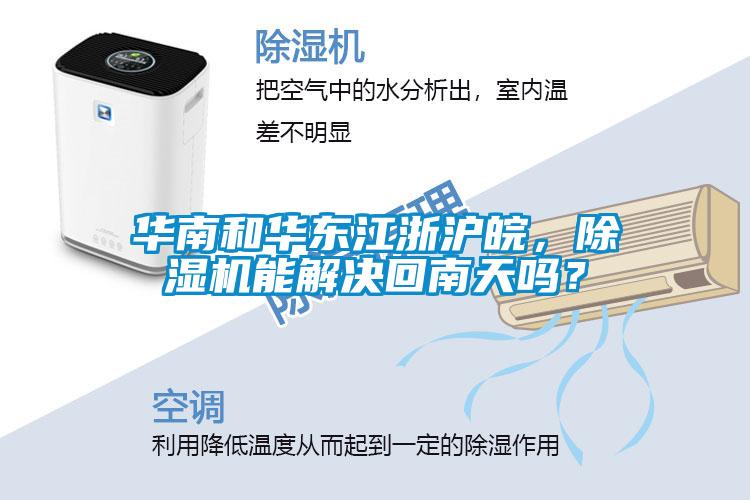 華南和華東江浙滬皖，除濕機(jī)能解決回南天嗎？