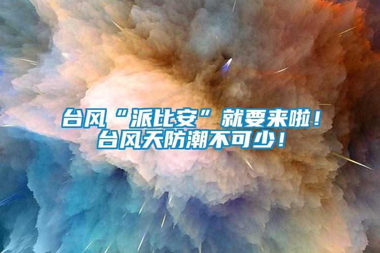 臺(tái)風(fēng)“派比安”就要來(lái)啦！臺(tái)風(fēng)天防潮不可少！