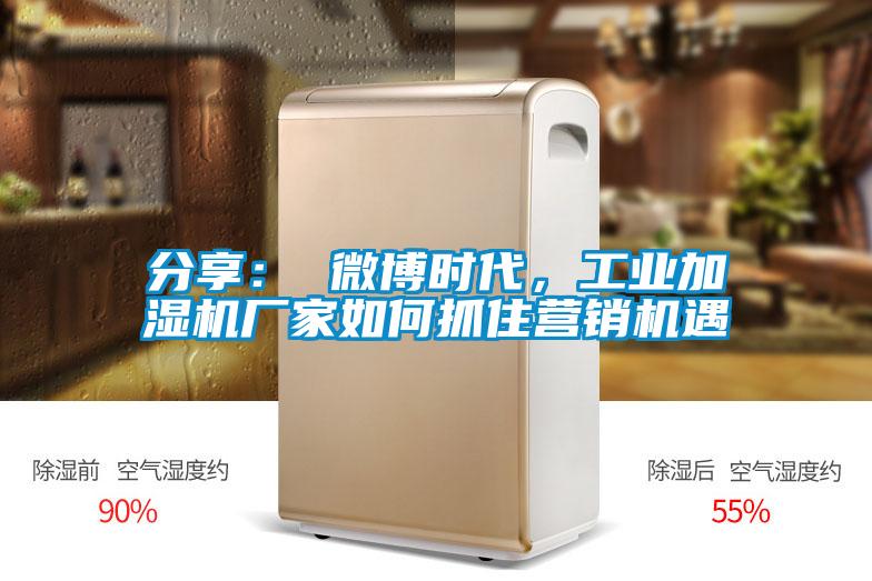 分享： 微博時代，工業加濕機廠家如何抓住營銷機遇