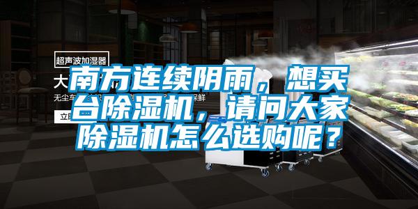 南方連續陰雨,想買臺除濕機,請問大家除濕機怎么選購呢?