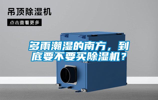 多雨潮濕的南方，到底要不要買除濕機(jī)？
