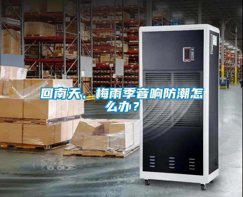回南天、梅雨季音響防潮怎么辦？