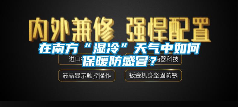 在南方“濕冷”天氣中如何保暖防感冒？
