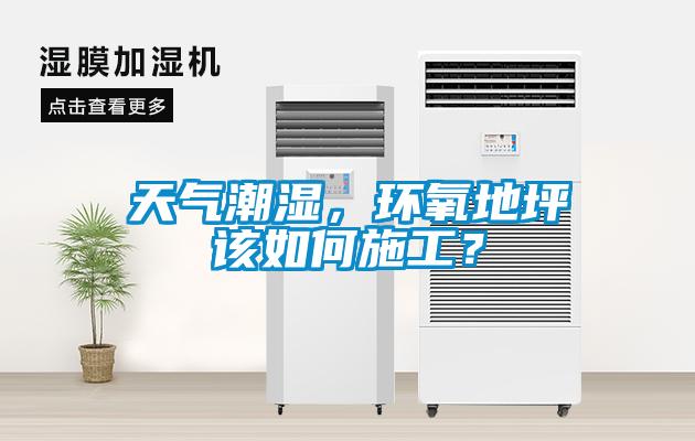 天氣潮濕，環(huán)氧地坪該如何施工？
