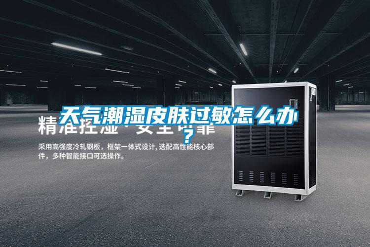 天氣潮濕皮膚過敏怎么辦 ？