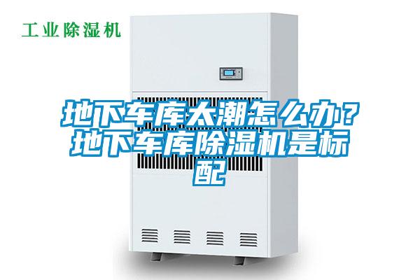 地下車庫太潮怎么辦？地下車庫除濕機(jī)是標(biāo)配