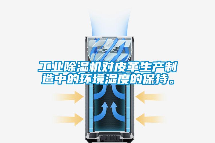工業除濕機對皮革生產制造中的環境濕度的保持。