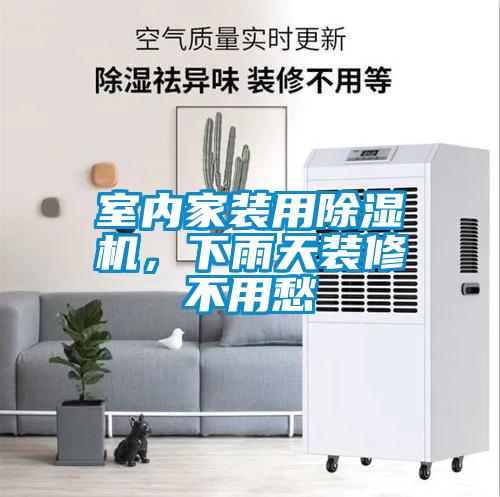 室內家裝用除濕機，下雨天裝修不用愁