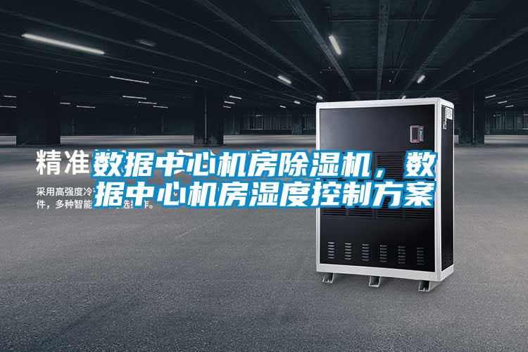 數據中心機房除濕機，數據中心機房濕度控制方案