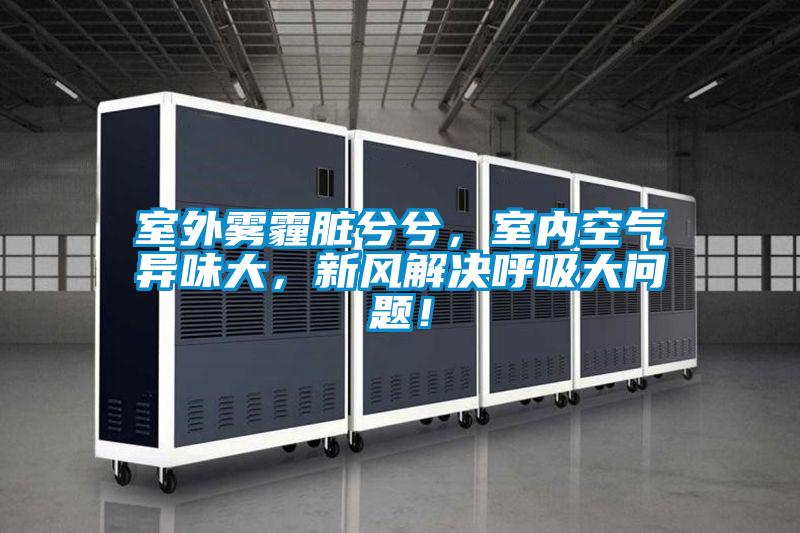 室外霧霾臟兮兮，室內(nèi)空氣異味大，新風(fēng)解決呼吸大問題！