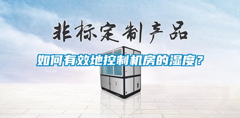 如何有效地控制機(jī)房的濕度？