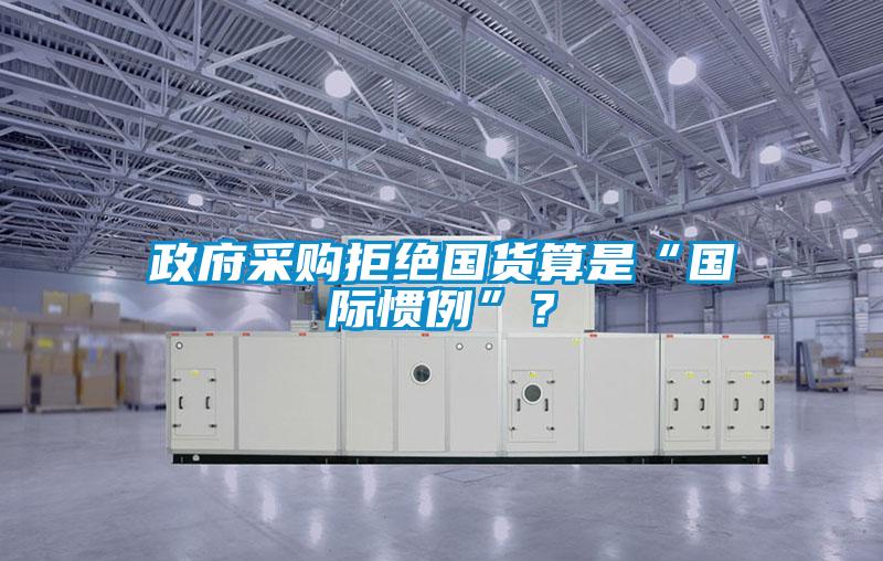 政府采購拒絕國貨算是“國際慣例”？
