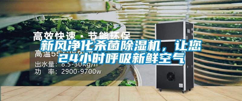 新風凈化殺菌除濕機，讓您24小時呼吸新鮮空氣