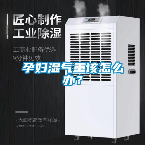 孕婦濕氣重該怎么辦？