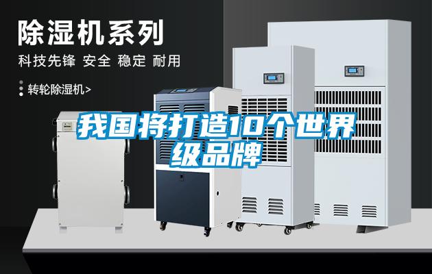 我國將打造10個(gè)世界級品牌