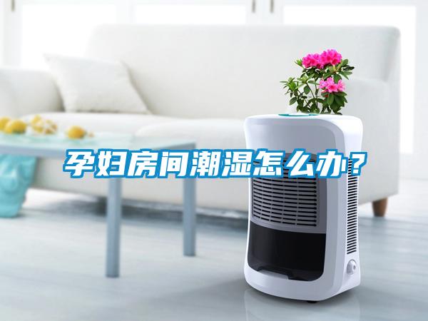 孕婦房間潮濕怎么辦？