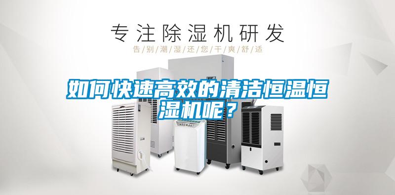 如何快速高效的清潔恒溫恒濕機呢？