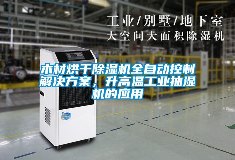 木材烘干除濕機(jī)全自動控制解決方案，升高溫工業(yè)抽濕機(jī)的應(yīng)用