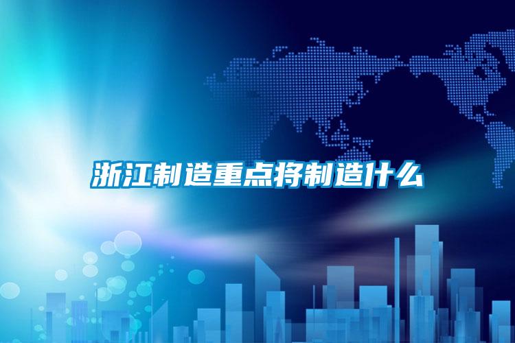 浙江制造重點將制造什么