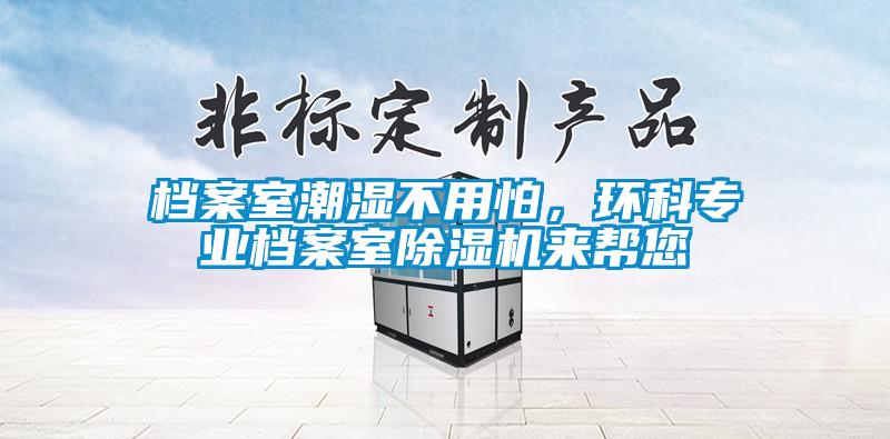 檔案室潮濕不用怕，環科專業檔案室除濕機來幫您