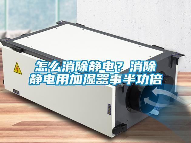 怎么消除靜電？消除靜電用加濕器事半功倍