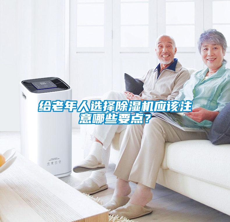 給老年人選擇除濕機(jī)應(yīng)該注意哪些要點(diǎn)？