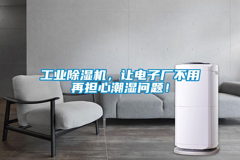 工業除濕機，讓電子廠不用再擔心潮濕問題！