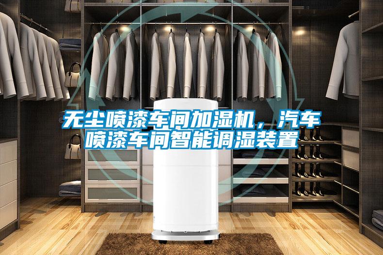 無塵噴漆車間加濕機，汽車噴漆車間智能調濕裝置