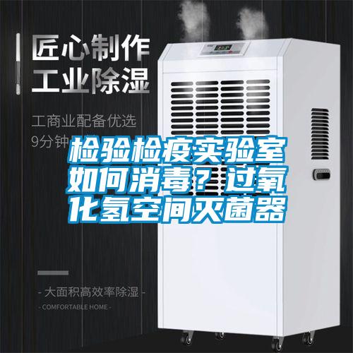 檢驗檢疫實驗室如何消毒？過氧化氫空間滅菌器