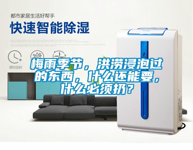 梅雨季節(jié)，洪澇浸泡過的東西，什么還能要，什么必須扔？