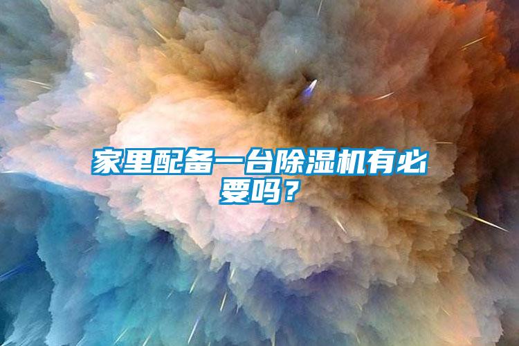 家里配備一臺除濕機有必要嗎？