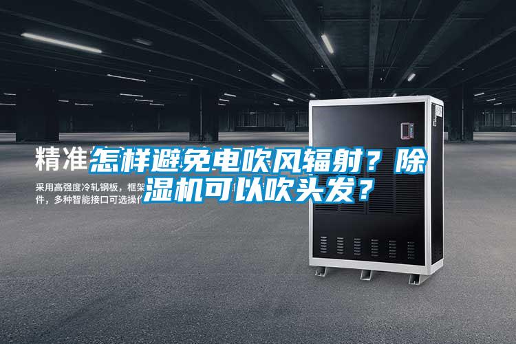 怎樣避免電吹風輻射？除濕機可以吹頭發(fā)？