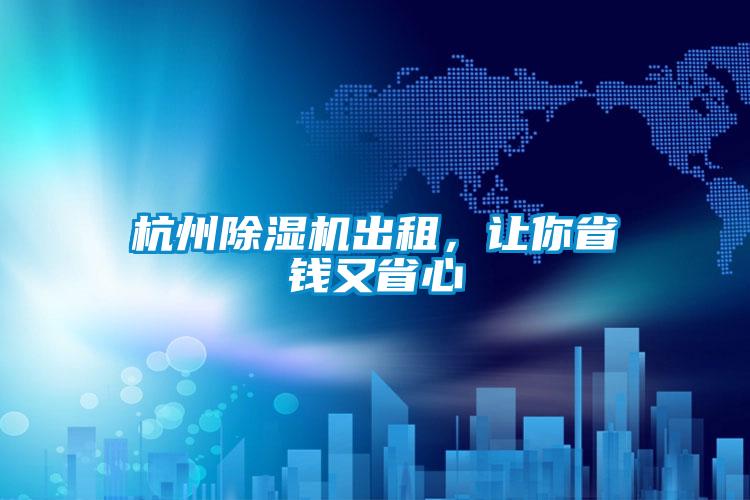 杭州除濕機出租,讓你省錢又省心